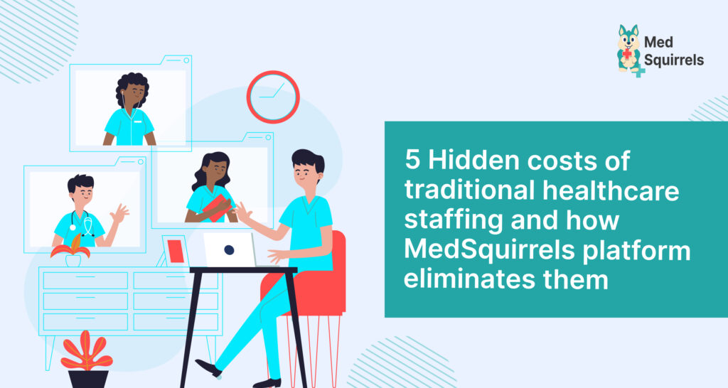 5 Hidden costs of traditional healthcare staffing and how MedSquirrels platform eliminates them