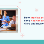 how-staffing-platforms-save-healthcare-facilities-time-and-money