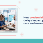 how-credentialing-delays-impact-patient-care-and-revenue